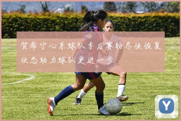 贺希宁心系球队季后赛盼尽快恢复状态助力球队更进一步