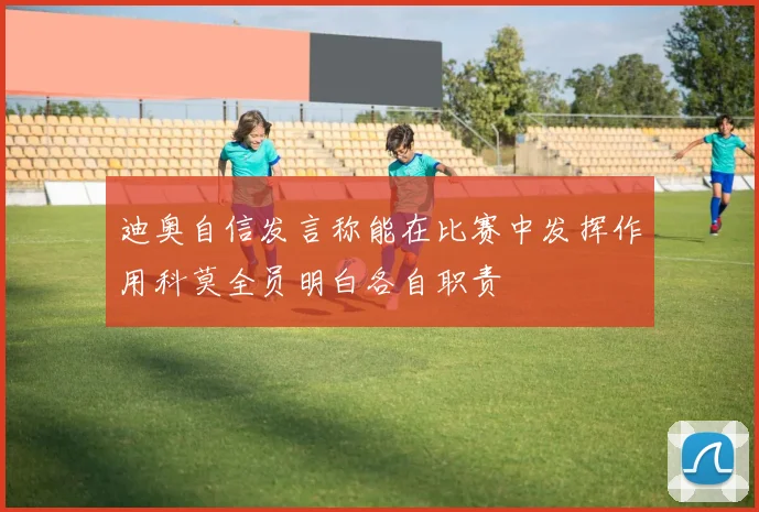 迪奥自信发言称能在比赛中发挥作用科莫全员明白各自职责