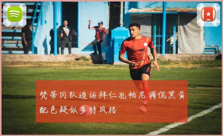 梵蒂冈队造访拜仁孔帕尼调侃黑黄配色疑似多特风格