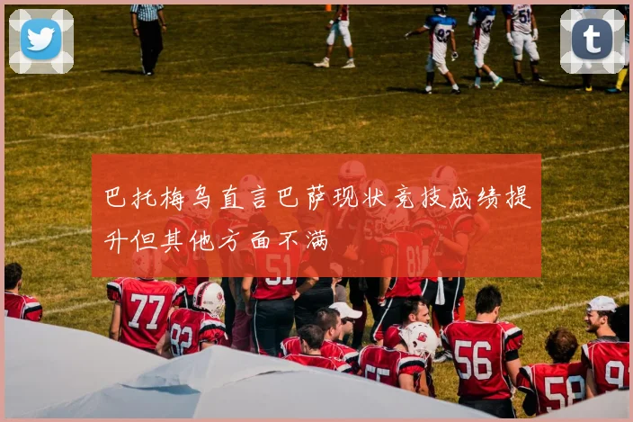 巴托梅乌直言巴萨现状竞技成绩提升但其他方面不满